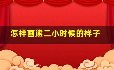 怎样画熊二小时候的样子