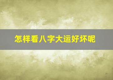 怎样看八字大运好坏呢