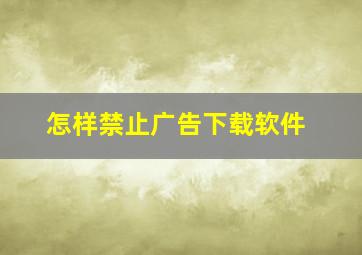 怎样禁止广告下载软件