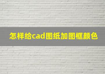 怎样给cad图纸加图框颜色