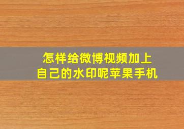 怎样给微博视频加上自己的水印呢苹果手机