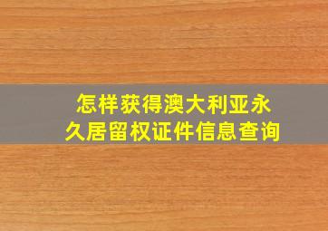 怎样获得澳大利亚永久居留权证件信息查询