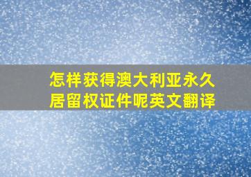 怎样获得澳大利亚永久居留权证件呢英文翻译