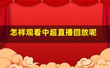 怎样观看中超直播回放呢