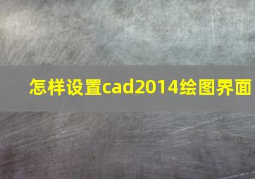 怎样设置cad2014绘图界面