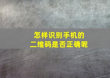 怎样识别手机的二维码是否正确呢