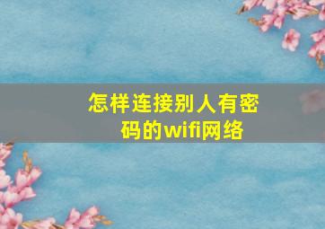 怎样连接别人有密码的wifi网络