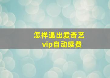 怎样退出爱奇艺vip自动续费