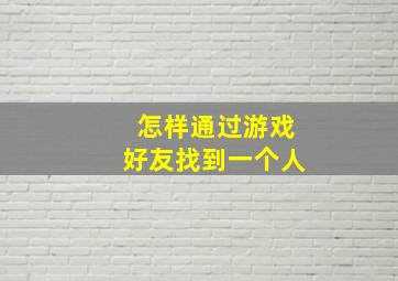 怎样通过游戏好友找到一个人