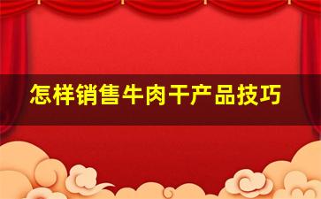 怎样销售牛肉干产品技巧