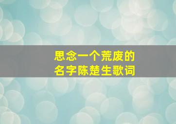 思念一个荒废的名字陈楚生歌词