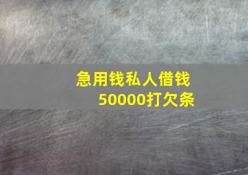 急用钱私人借钱50000打欠条