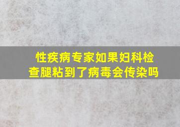 性疾病专家如果妇科检查腿粘到了病毒会传染吗