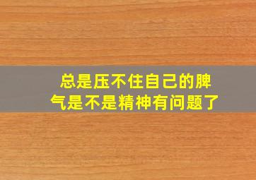 总是压不住自己的脾气是不是精神有问题了