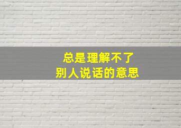 总是理解不了别人说话的意思