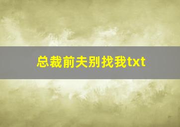 总裁前夫别找我txt