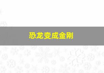 恐龙变成金刚