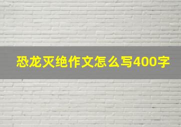 恐龙灭绝作文怎么写400字