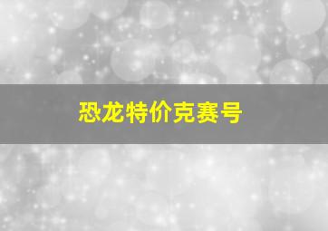 恐龙特价克赛号