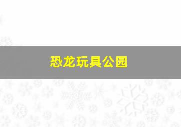 恐龙玩具公园