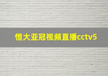 恒大亚冠视频直播cctv5