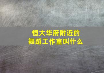 恒大华府附近的舞蹈工作室叫什么