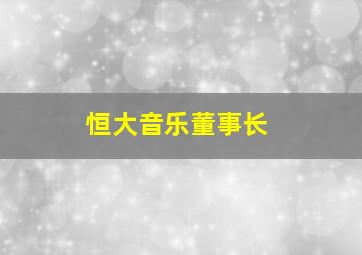 恒大音乐董事长