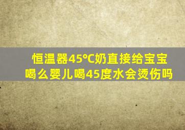 恒温器45℃奶直接给宝宝喝么婴儿喝45度水会烫伤吗