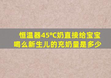 恒温器45℃奶直接给宝宝喝么新生儿的充奶量是多少