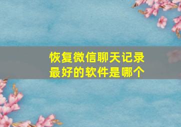 恢复微信聊天记录最好的软件是哪个