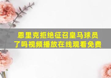 恩里克拒绝征召皇马球员了吗视频播放在线观看免费