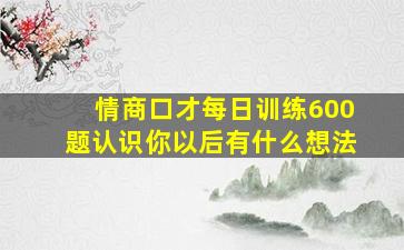 情商口才每日训练600题认识你以后有什么想法