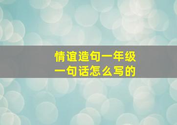 情谊造句一年级一句话怎么写的