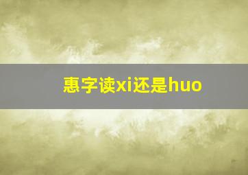 惠字读xi还是huo