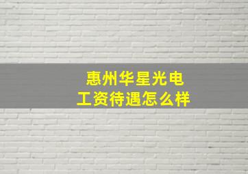 惠州华星光电工资待遇怎么样