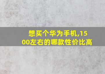 想买个华为手机,1500左右的哪款性价比高