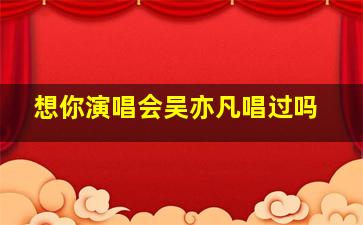 想你演唱会吴亦凡唱过吗