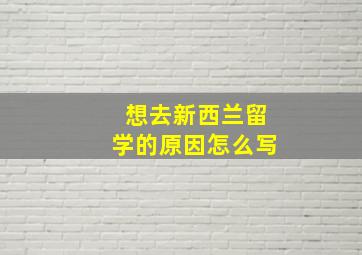 想去新西兰留学的原因怎么写