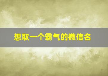 想取一个霸气的微信名