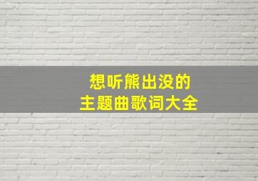 想听熊出没的主题曲歌词大全