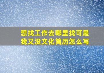 想找工作去哪里找可是我又没文化简历怎么写