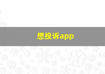 想投诉app