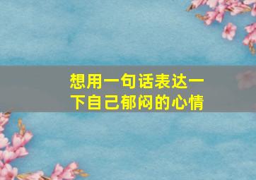 想用一句话表达一下自己郁闷的心情