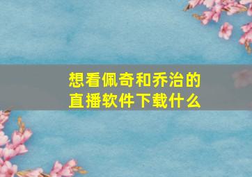 想看佩奇和乔治的直播软件下载什么