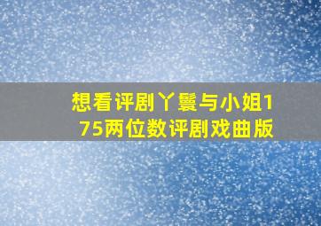 想看评剧丫鬟与小姐175两位数评剧戏曲版