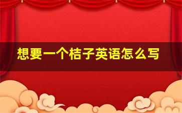 想要一个桔子英语怎么写