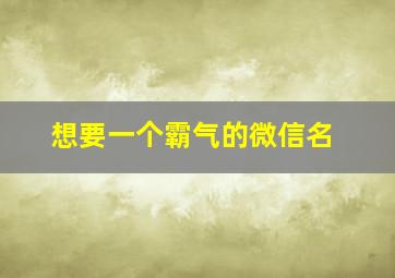 想要一个霸气的微信名