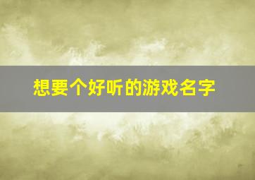 想要个好听的游戏名字