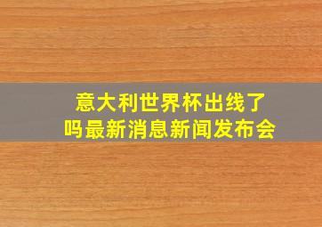 意大利世界杯出线了吗最新消息新闻发布会