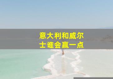 意大利和威尔士谁会赢一点